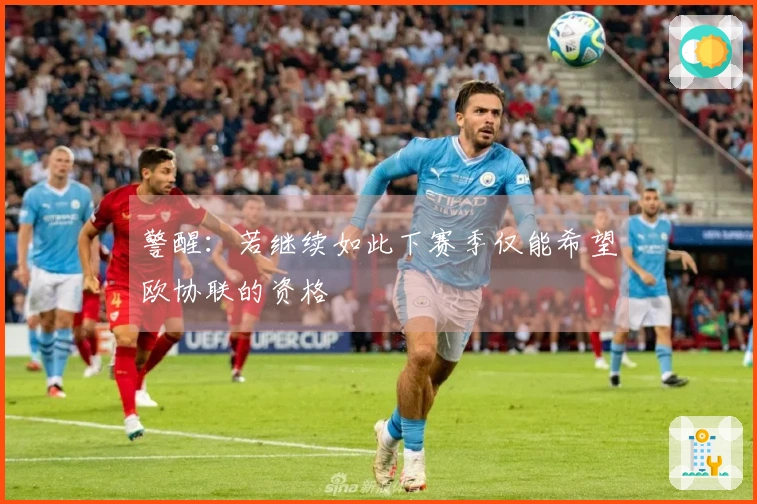 警醒：若继续如此下赛季仅能希望欧协联的资格