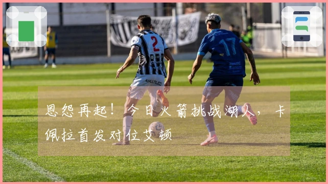 恩怨再起！今日火箭挑战湖人，卡佩拉首发对位艾顿