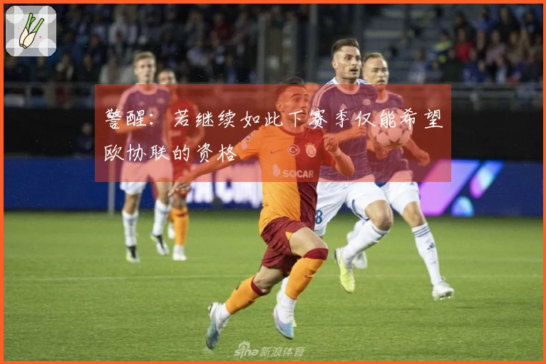 警醒：若继续如此下赛季仅能希望欧协联的资格