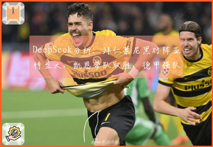 DeepSeek分析：拜仁慕尼黑对阵亚特兰大，凯恩带队取胜，德甲强队压制意甲劲旅！