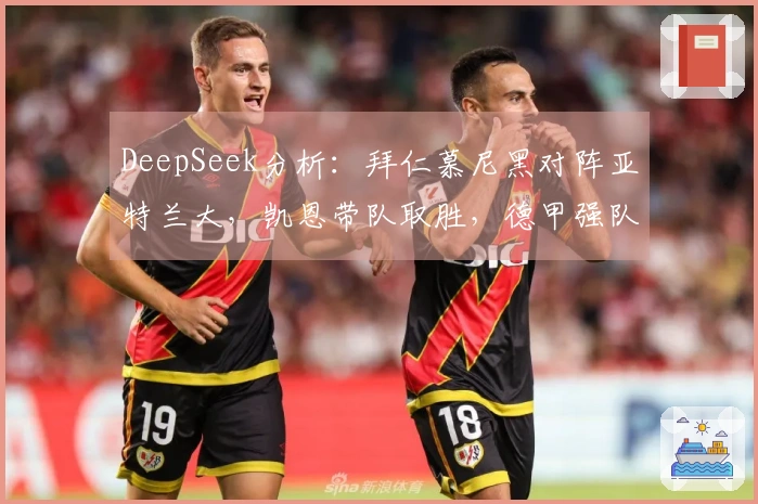 DeepSeek分析：拜仁慕尼黑对阵亚特兰大，凯恩带队取胜，德甲强队压制意甲劲旅！
