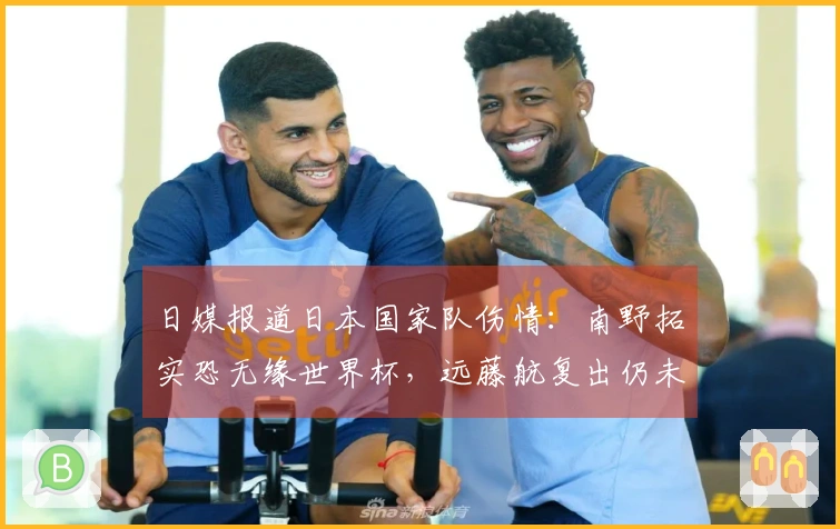 日媒报道日本国家队伤情：南野拓实恐无缘世界杯，远藤航复出仍未确定