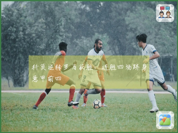 科莫逆转罗马获胜，连胜四场跻身意甲前四